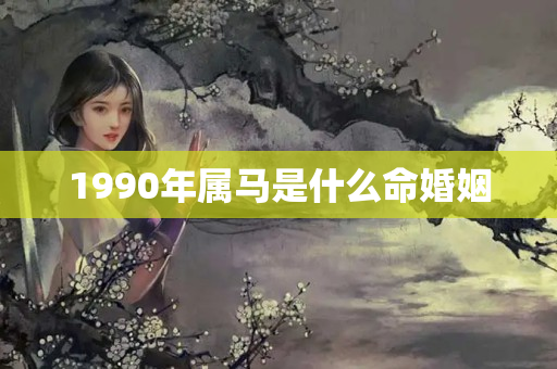 1990年属马是什么命婚姻