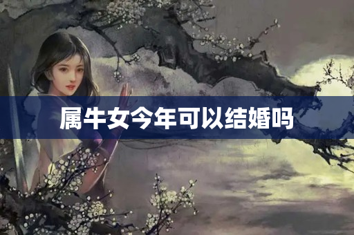 属牛女今年可以结婚吗