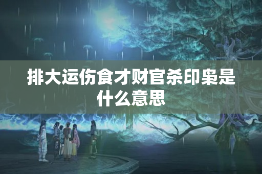 排大运伤食才财官杀印枭是什么意思