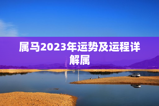 属马2023年运势及运程详解属