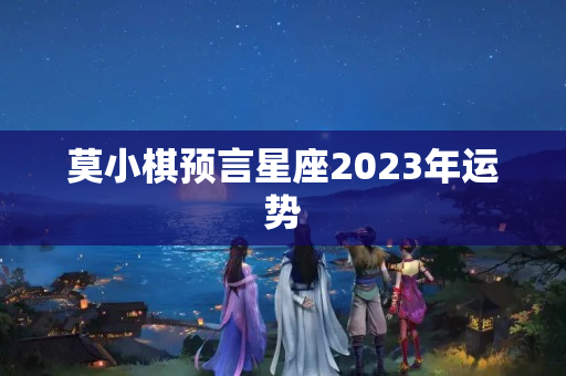 莫小棋预言星座2023年运势