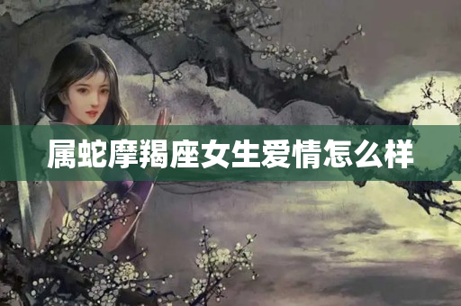 属蛇摩羯座女生爱情怎么样