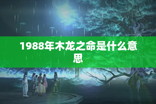 1988年木龙之命是什么意思