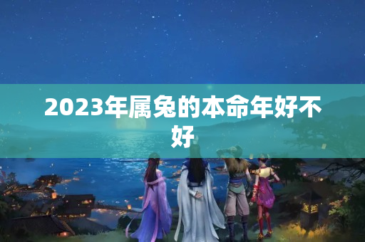 2023年属兔的本命年好不好