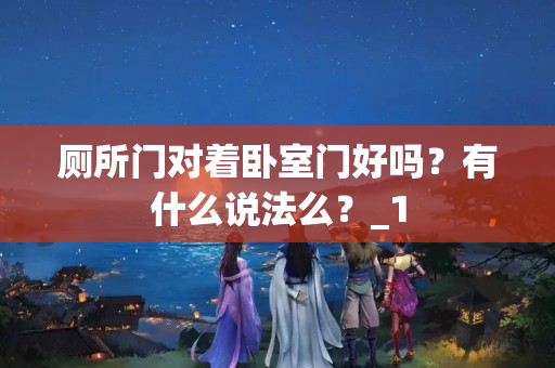 厕所门对着卧室门好吗？有什么说法么？_1