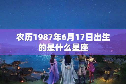 农历1987年6月17日出生的是什么星座