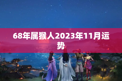 68年属猴人2023年11月运势