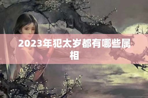 2023年犯太岁都有哪些属相