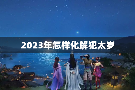 2023年怎样化解犯太岁