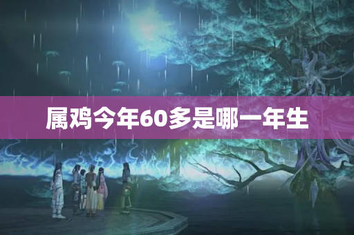 属鸡今年60多是哪一年生