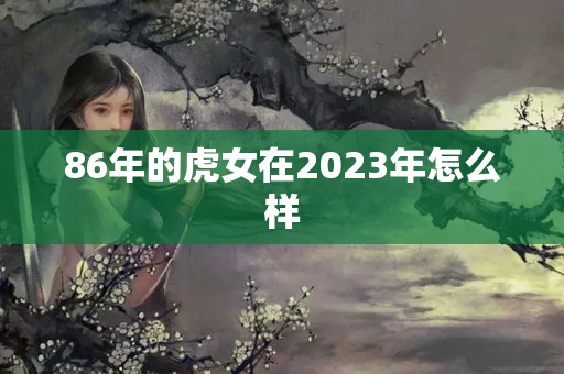 86年的虎女在2023年怎么样