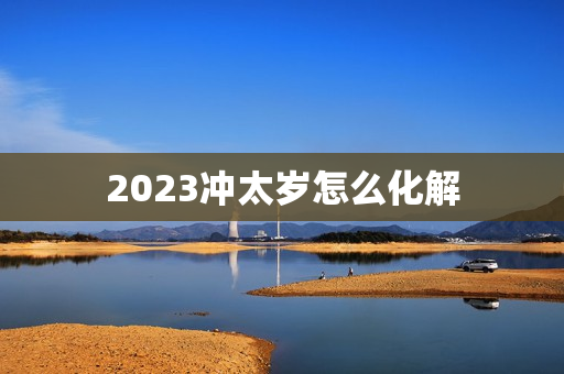 2023冲太岁怎么化解