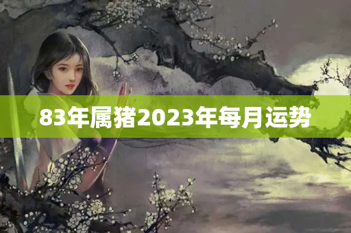 83年属猪2023年每月运势