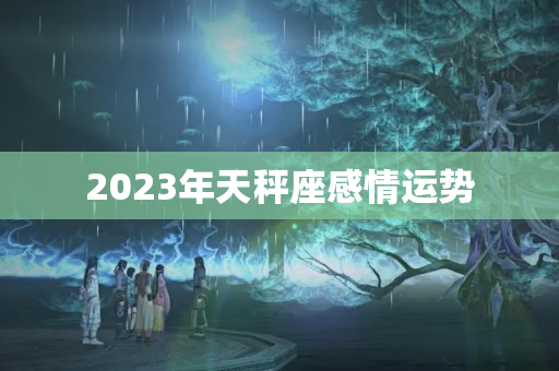 2023年天秤座感情运势