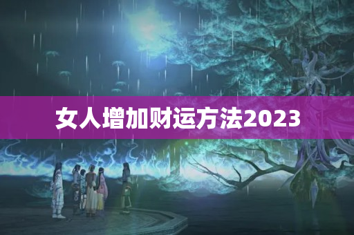 女人增加财运方法2023