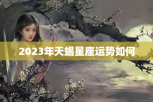 2023年天蝎星座运势如何