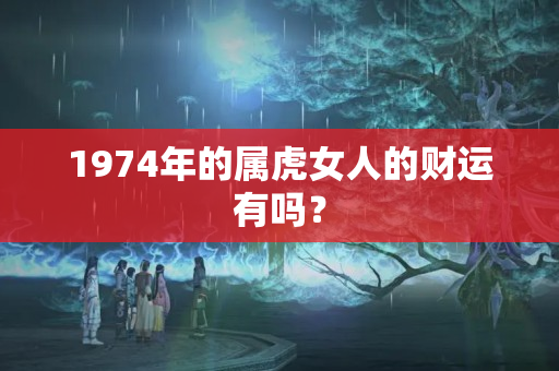 1974年的属虎女人的财运有吗？