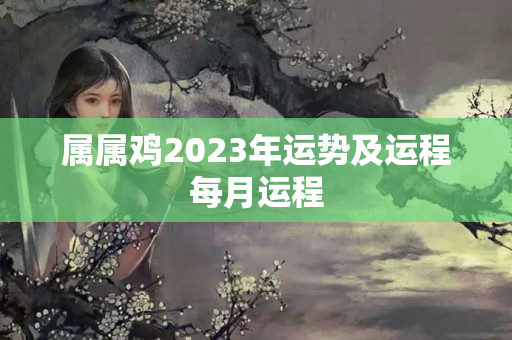 属属鸡2023年运势及运程每月运程