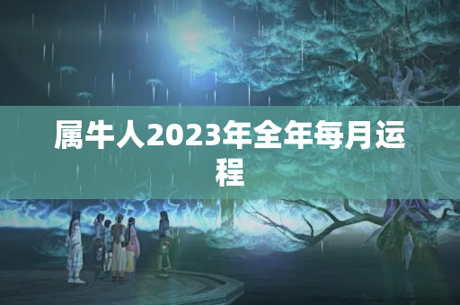 属牛人2023年全年每月运程