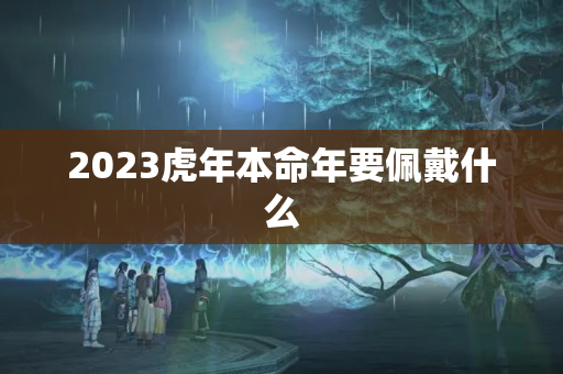 2023虎年本命年要佩戴什么