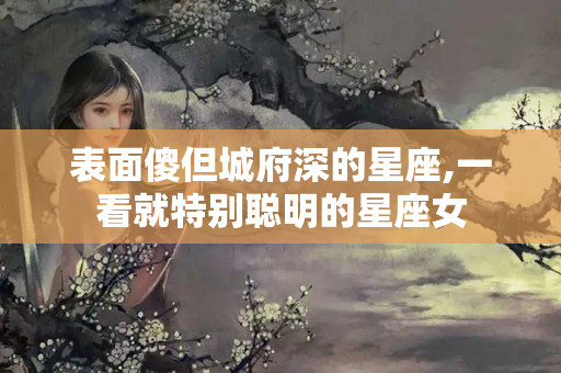 表面傻但城府深的星座,一看就特别聪明的星座女