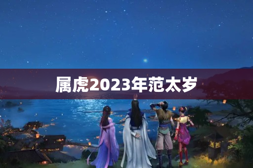 属虎2023年范太岁