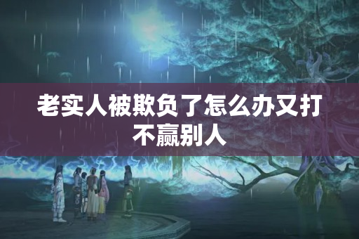 老实人被欺负了怎么办又打不赢别人