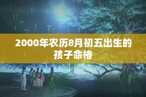 2000年农历8月初五出生的孩子命格