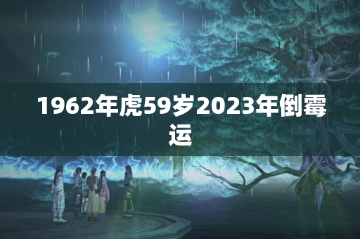 1962年虎59岁2023年倒霉运