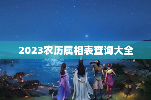 2023农历属相表查询大全