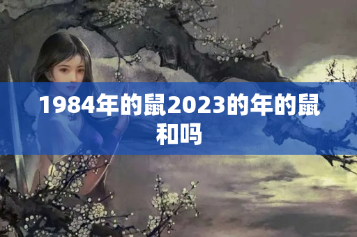 1984年的鼠2023的年的鼠和吗