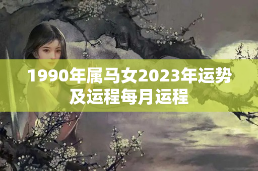 1990年属马女2023年运势及运程每月运程