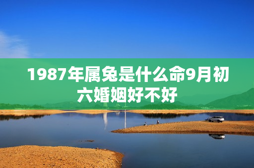 1987年属兔是什么命9月初六婚姻好不好