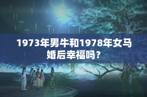 1973年男牛和1978年女马婚后幸福吗？