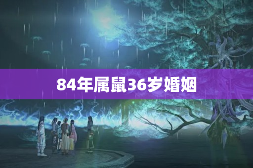 84年属鼠36岁婚姻