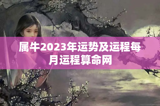 属牛2023年运势及运程每月运程算命网