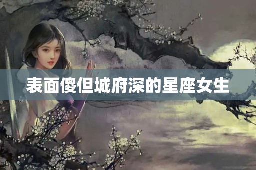 表面傻但城府深的星座女生