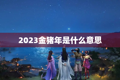 2023金猪年是什么意思