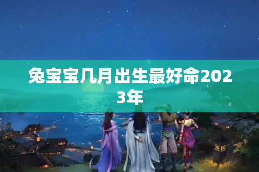 兔宝宝几月出生最好命2023年