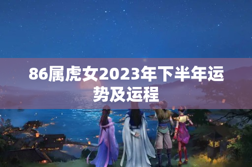 86属虎女2023年下半年运势及运程