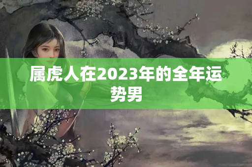 属虎人在2023年的全年运势男