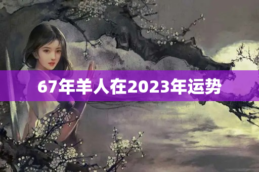 67年羊人在2023年运势