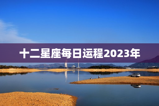 十二星座每日运程2023年