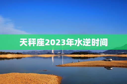 天秤座2023年水逆时间