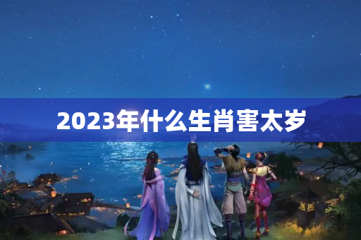 2023年什么生肖害太岁