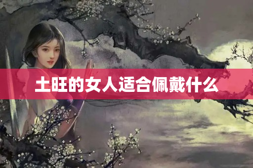 土旺的女人适合佩戴什么