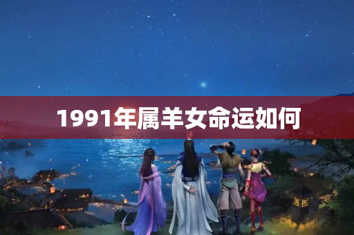 1991年属羊女命运如何