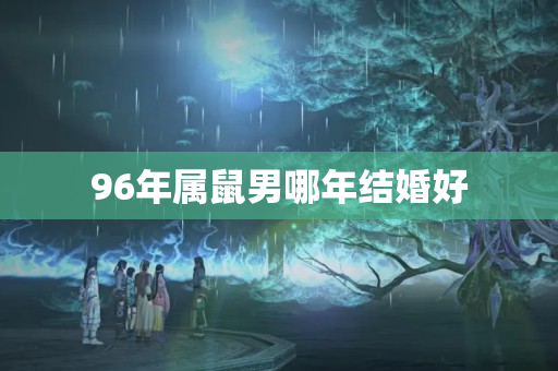 96年属鼠男哪年结婚好