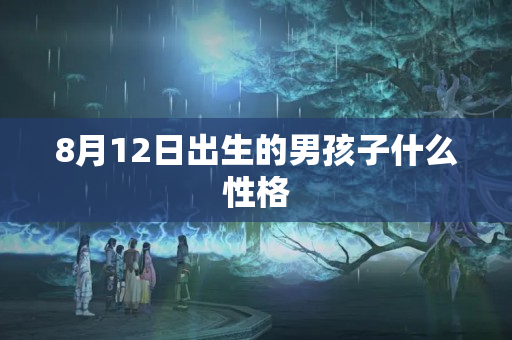 8月12日出生的男孩子什么性格