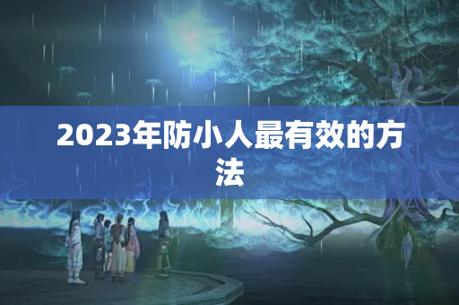 2023年防小人最有效的方法